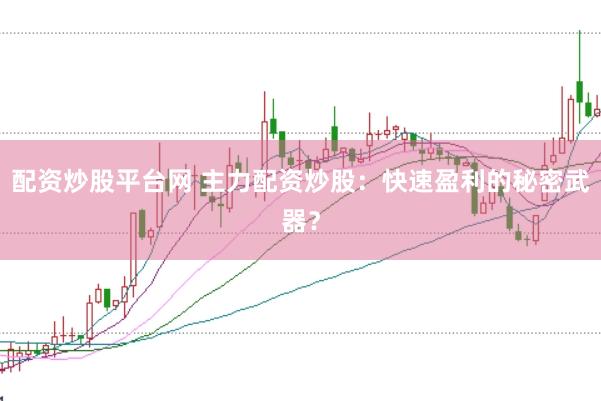 配资炒股平台网 主力配资炒股：快速盈利的秘密武器？
