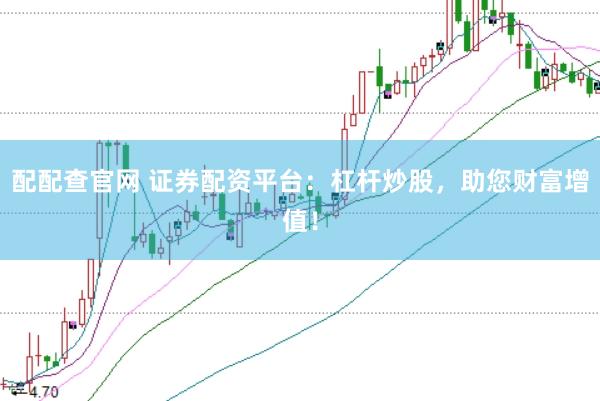 配配查官网 证券配资平台：杠杆炒股，助您财富增值！