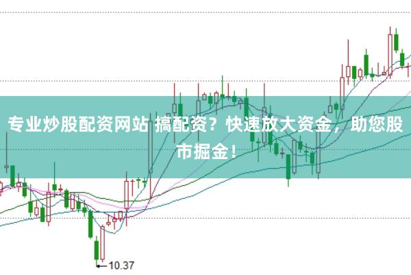 专业炒股配资网站 搞配资？快速放大资金，助您股市掘金！