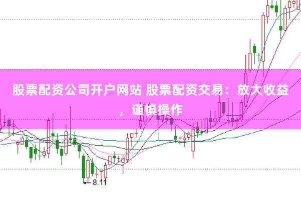 股票配资公司开户网站 股票配资交易：放大收益，谨慎操作