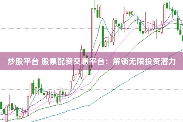 炒股平台 股票配资交易平台：解锁无限投资潜力