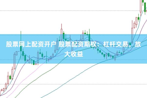 股票网上配资开户 股票配资期权：杠杆交易，放大收益