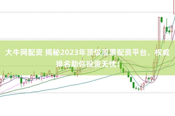 大牛网配资 揭秘2023年顶级股票配资平台，权威排名助你投资无忧！