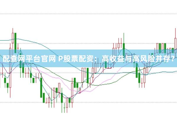 配查网平台官网 P股票配资：高收益与高风险并存？