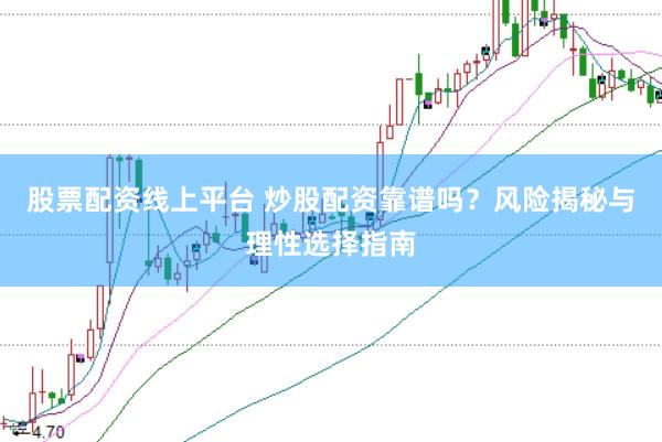 股票配资线上平台 炒股配资靠谱吗？风险揭秘与理性选择指南