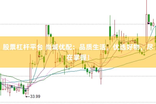 股票杠杆平台 尚城优配：品质生活，优选好物，尽在掌握！