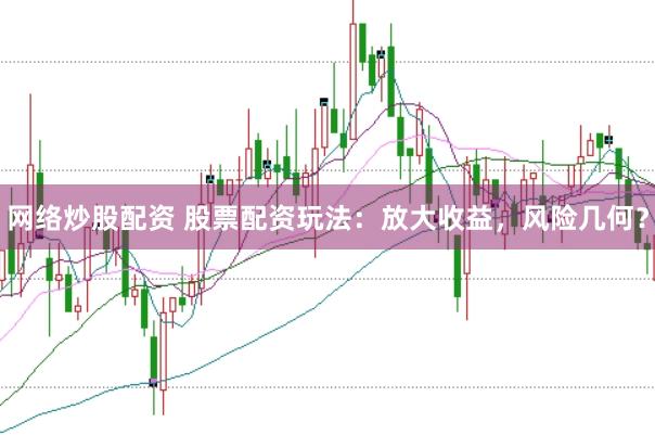 网络炒股配资 股票配资玩法：放大收益，风险几何？