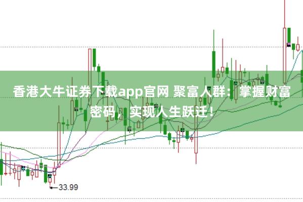 香港大牛证券下载app官网 聚富人群：掌握财富密码，实现人生跃迁！