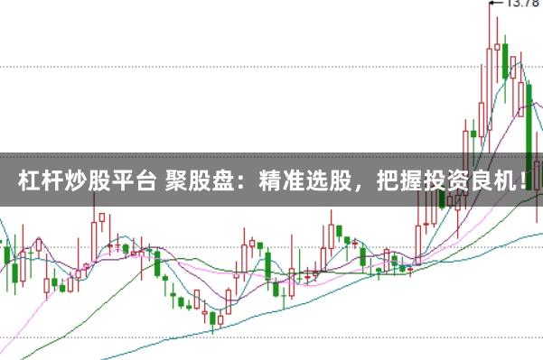 杠杆炒股平台 聚股盘：精准选股，把握投资良机！