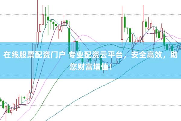 在线股票配资门户 专业配资云平台，安全高效，助您财富增值！