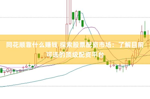 同花顺靠什么赚钱 探索股票配资市场：了解目前可选的顶级配资平台