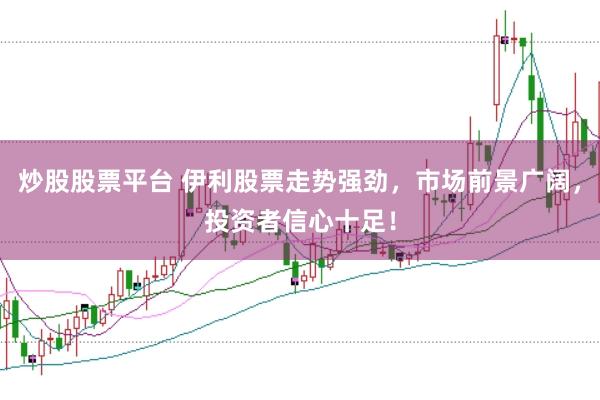 炒股股票平台 伊利股票走势强劲，市场前景广阔，投资者信心十足！