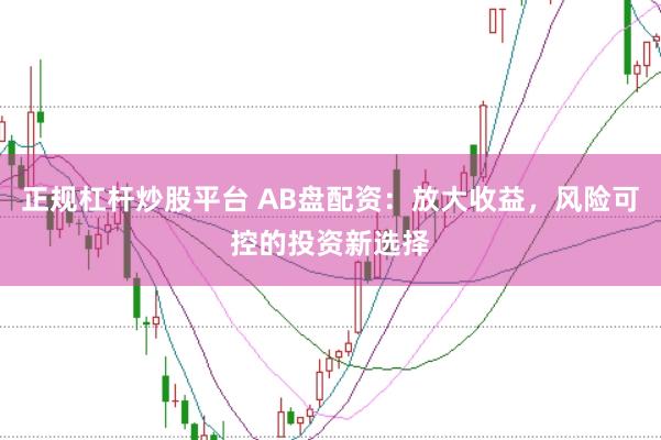 正规杠杆炒股平台 AB盘配资：放大收益，风险可控的投资新选择