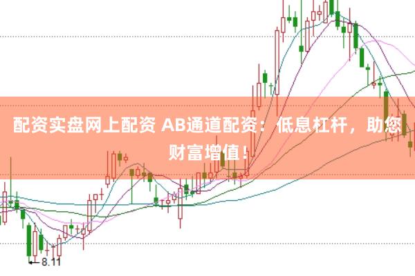 配资实盘网上配资 AB通道配资：低息杠杆，助您财富增值！