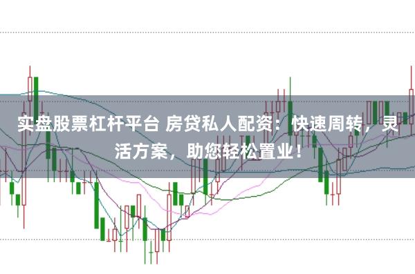 实盘股票杠杆平台 房贷私人配资：快速周转，灵活方案，助您轻松置业！
