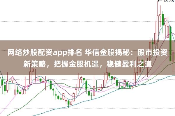 网络炒股配资app排名 华信金股揭秘：股市投资新策略，把握金股机遇，稳健盈利之道