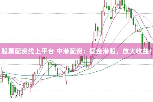 股票配资线上平台 中港配资：掘金港股，放大收益！