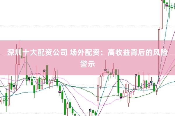 深圳十大配资公司 场外配资：高收益背后的风险警示