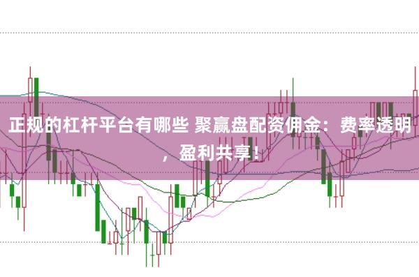 正规的杠杆平台有哪些 聚赢盘配资佣金：费率透明，盈利共享！