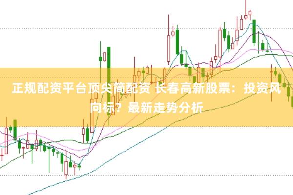 正规配资平台顶尖简配资 长春高新股票：投资风向标？最新走势分析