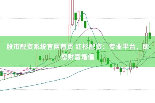 股市配资系统官网首页 红杉配资：专业平台，助您财富增值
