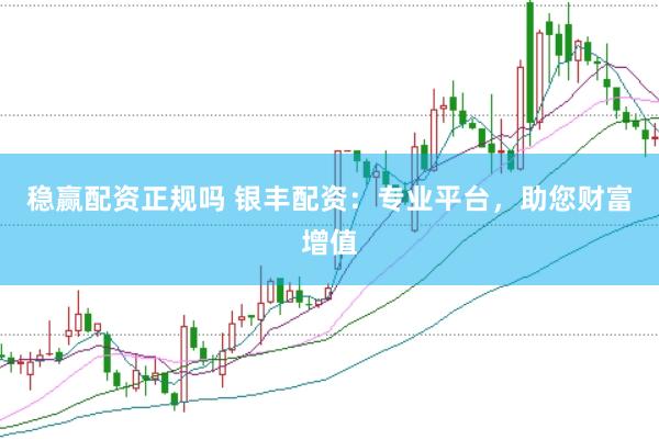 稳赢配资正规吗 银丰配资：专业平台，助您财富增值