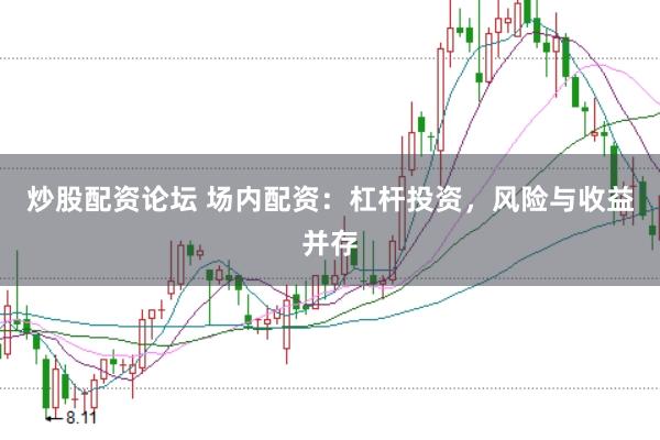 炒股配资论坛 场内配资：杠杆投资，风险与收益并存