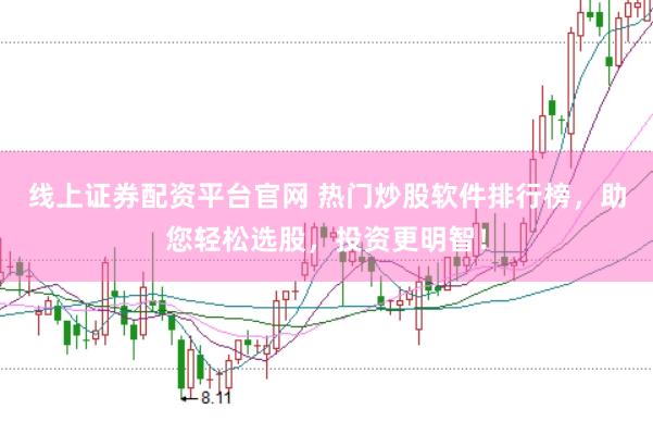 线上证券配资平台官网 热门炒股软件排行榜，助您轻松选股，投资更明智！
