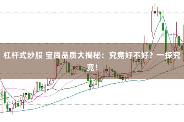 杠杆式炒股 宝尚品质大揭秘：究竟好不好？一探究竟！