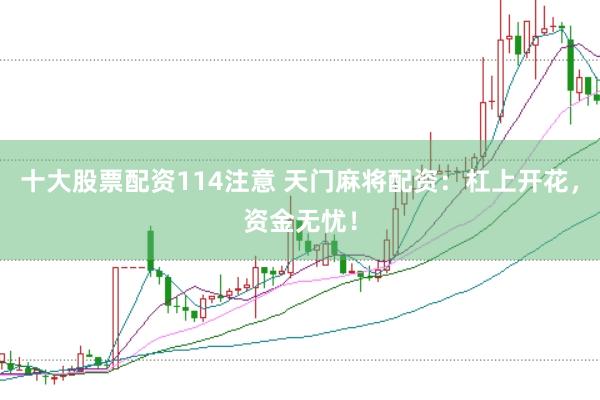 十大股票配资114注意 天门麻将配资：杠上开花，资金无忧！