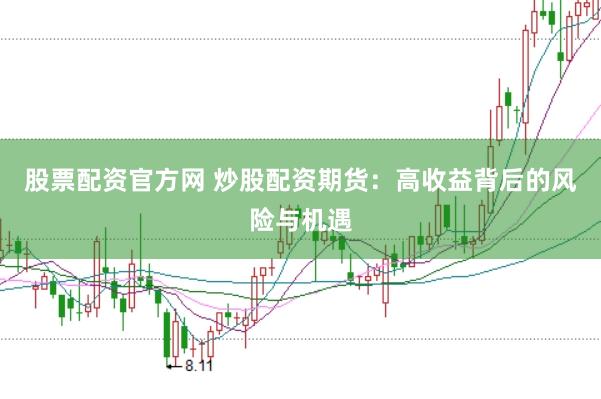 股票配资官方网 炒股配资期货：高收益背后的风险与机遇