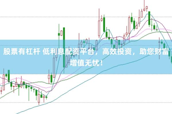 股票有杠杆 低利息配资平台，高效投资，助您财富增值无忧！