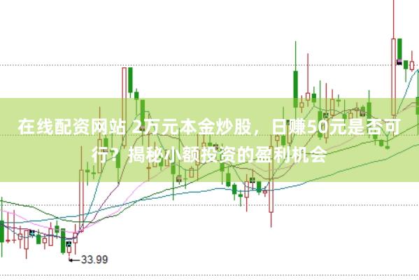 在线配资网站 2万元本金炒股，日赚50元是否可行？揭秘小额投资的盈利机会