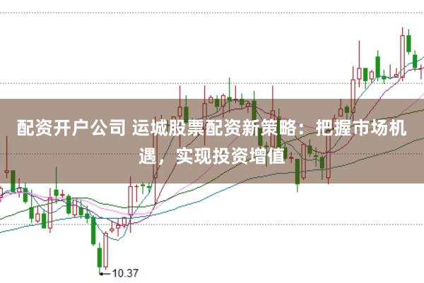 配资开户公司 运城股票配资新策略：把握市场机遇，实现投资增值