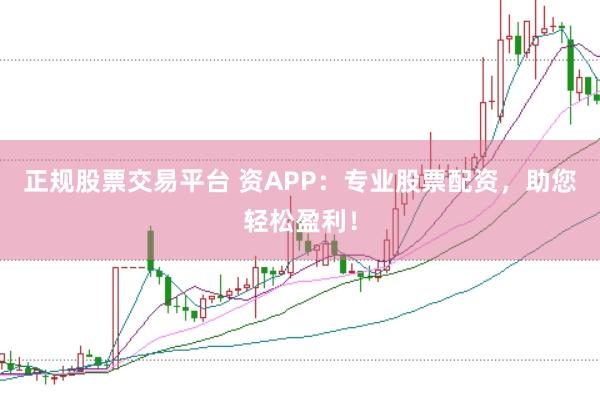 正规股票交易平台 资APP：专业股票配资，助您轻松盈利！