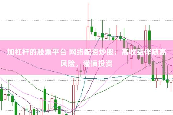加杠杆的股票平台 网络配资炒股：高收益伴随高风险，谨慎投资