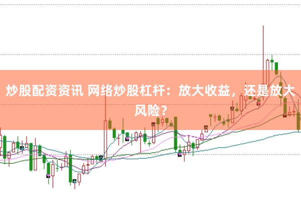 炒股配资资讯 网络炒股杠杆：放大收益，还是放大风险？