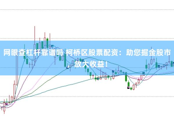 网眼查杠杆靠谱吗 柯桥区股票配资：助您掘金股市，放大收益！