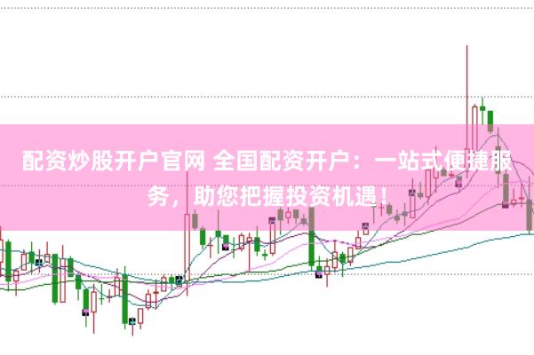 配资炒股开户官网 全国配资开户：一站式便捷服务，助您把握投资机遇！
