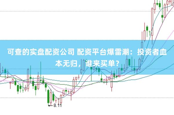 可查的实盘配资公司 配资平台爆雷潮：投资者血本无归，谁来买单？