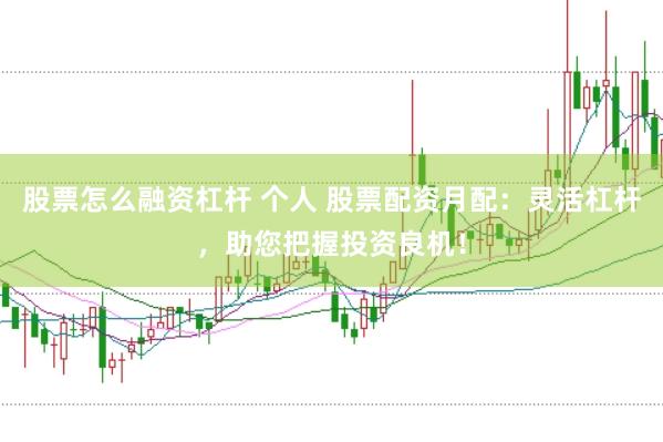 股票怎么融资杠杆 个人 股票配资月配：灵活杠杆，助您把握投资良机！