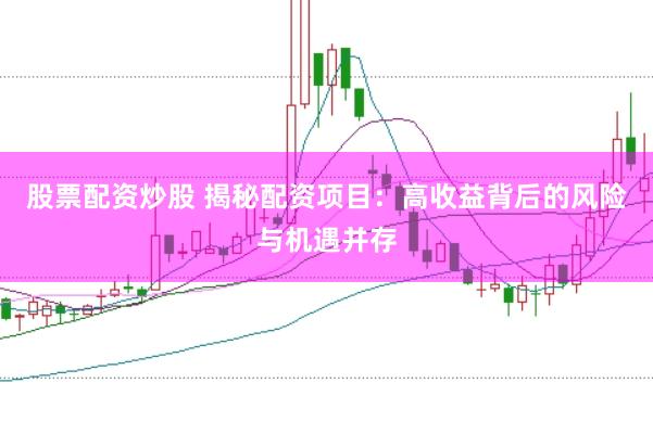 股票配资炒股 揭秘配资项目：高收益背后的风险与机遇并存