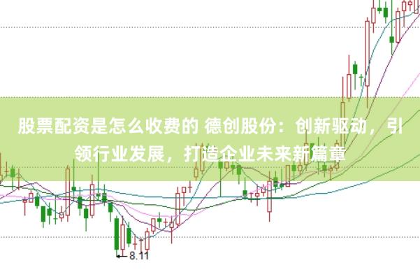 股票配资是怎么收费的 德创股份：创新驱动，引领行业发展，打造企业未来新篇章
