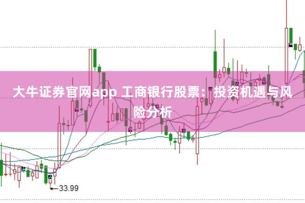大牛证券官网app 工商银行股票：投资机遇与风险分析