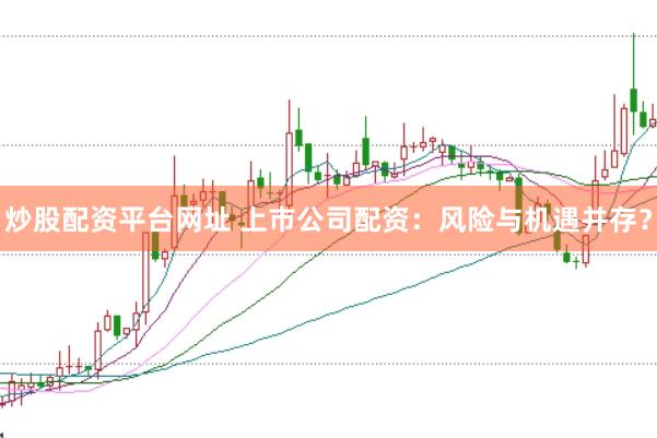 炒股配资平台网址 上市公司配资：风险与机遇并存？