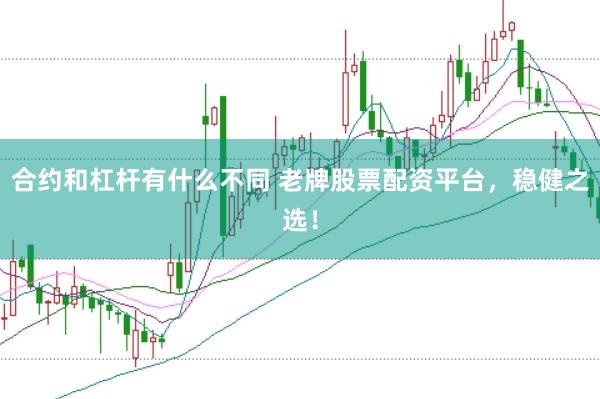 合约和杠杆有什么不同 老牌股票配资平台，稳健之选！