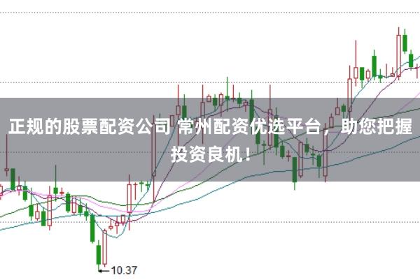 正规的股票配资公司 常州配资优选平台，助您把握投资良机！