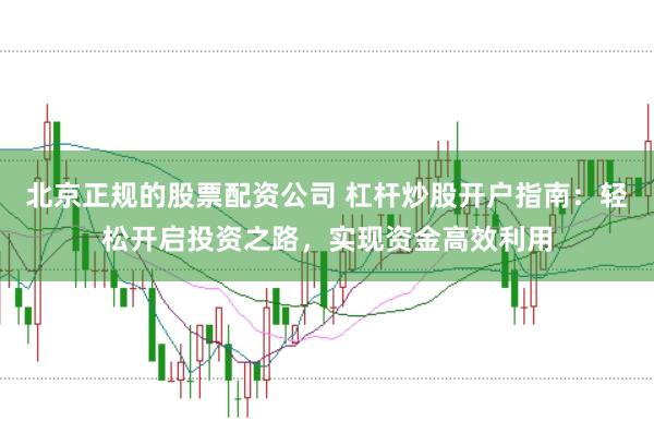 北京正规的股票配资公司 杠杆炒股开户指南:轻松开启投资之路,实现资金高效利用