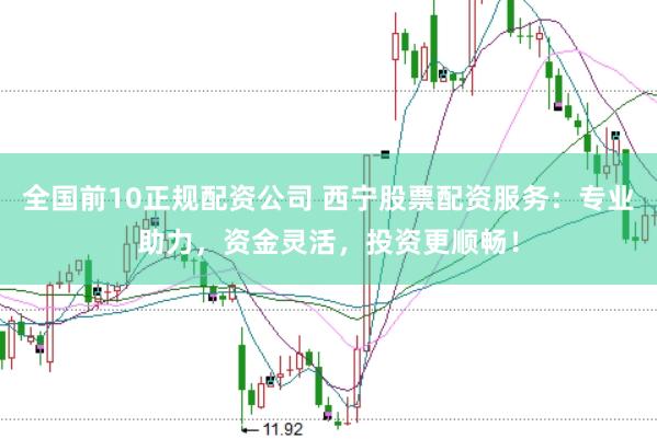 全国前10正规配资公司 西宁股票配资服务：专业助力，资金灵活，投资更顺畅！