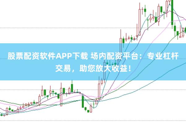 股票配资软件APP下载 场内配资平台:专业杠杆交易,助您放大收益!